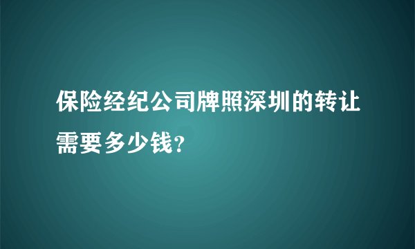 保险经纪公司牌照深圳的转让需要多少钱？