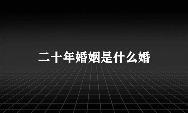 二十年婚姻是什么婚