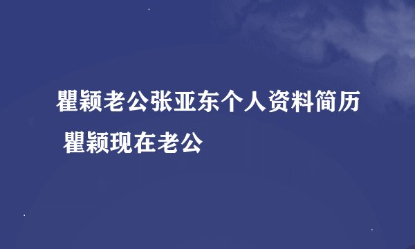 瞿颖老公张亚东个人资料简历 瞿颖现在老公