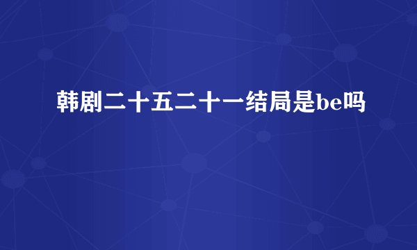 韩剧二十五二十一结局是be吗