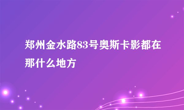 郑州金水路83号奥斯卡影都在那什么地方