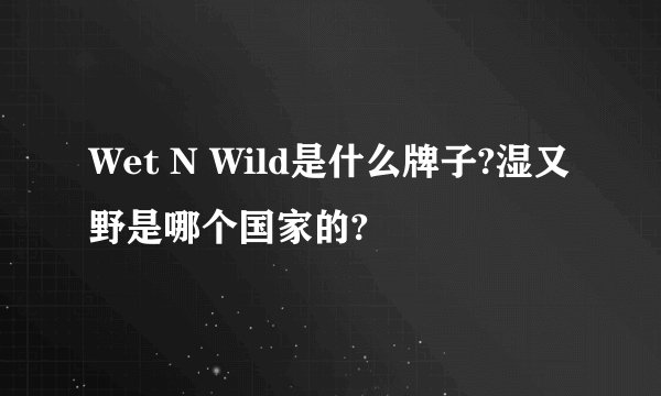 Wet N Wild是什么牌子?湿又野是哪个国家的?