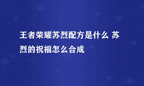 王者荣耀苏烈配方是什么 苏烈的祝福怎么合成