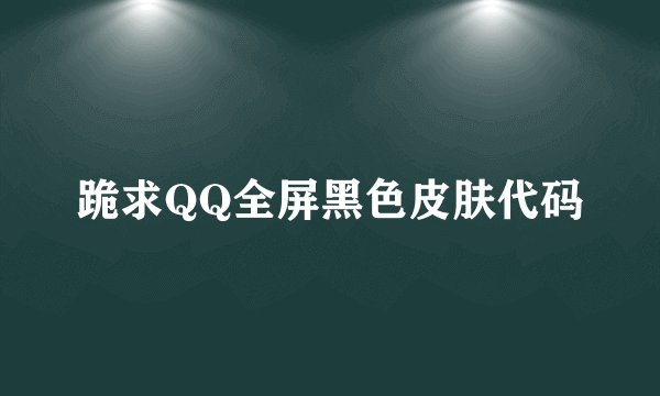 跪求QQ全屏黑色皮肤代码