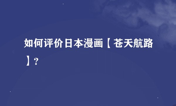 如何评价日本漫画【苍天航路】？