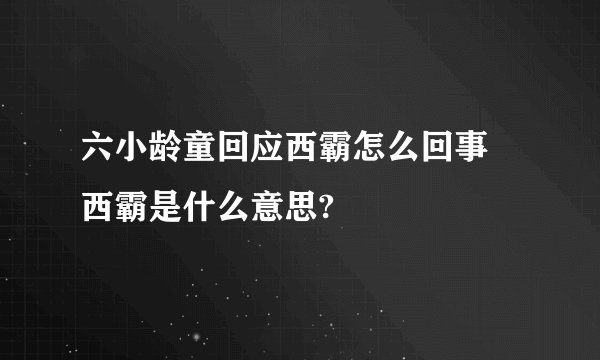 六小龄童回应西霸怎么回事 西霸是什么意思?
