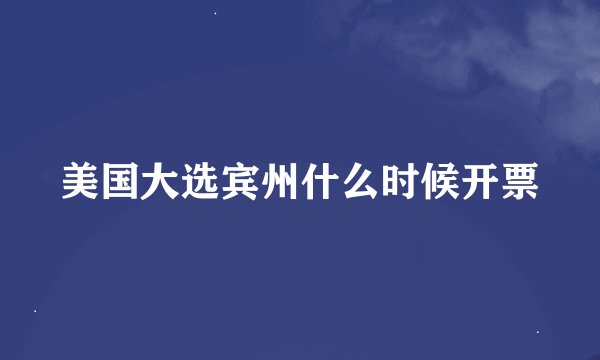 美国大选宾州什么时候开票