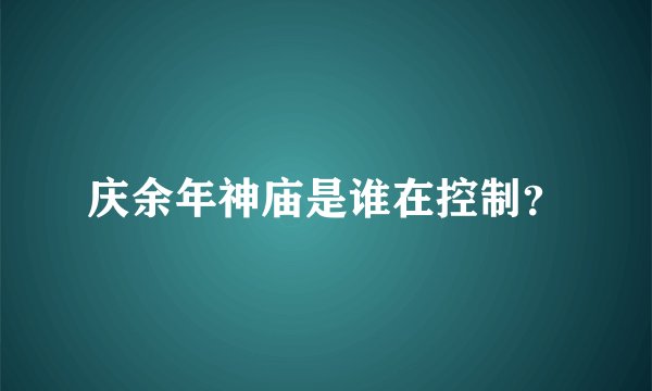庆余年神庙是谁在控制？