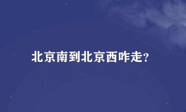 北京南到北京西咋走？