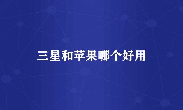 三星和苹果哪个好用