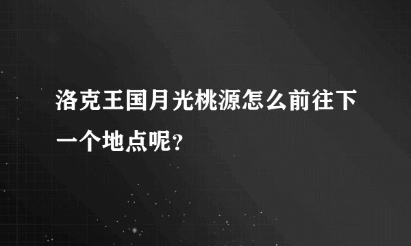 洛克王国月光桃源怎么前往下一个地点呢？