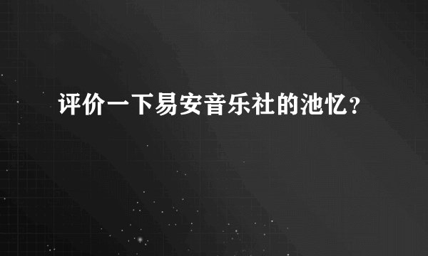 评价一下易安音乐社的池忆？