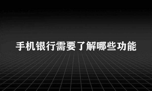 手机银行需要了解哪些功能