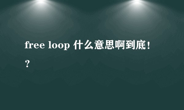free loop 什么意思啊到底！？