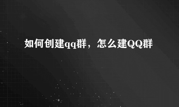 如何创建qq群，怎么建QQ群