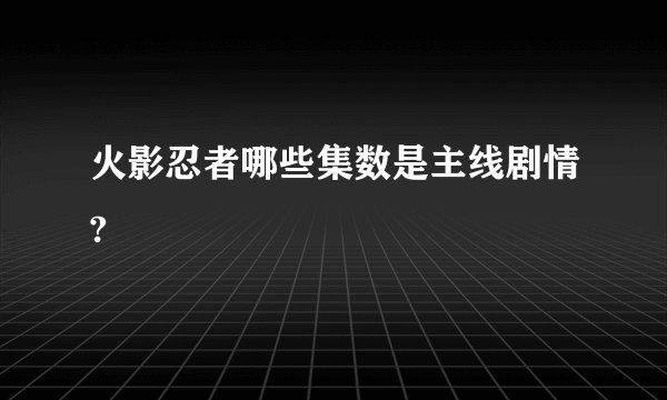 火影忍者哪些集数是主线剧情?