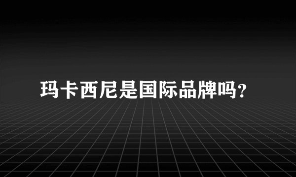 玛卡西尼是国际品牌吗？