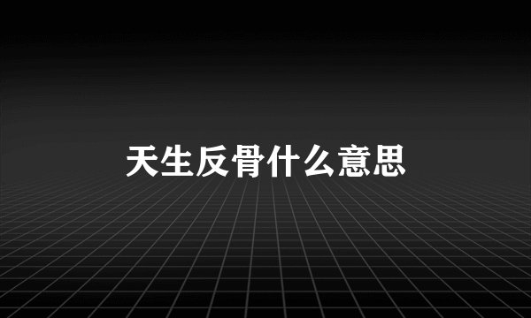 天生反骨什么意思