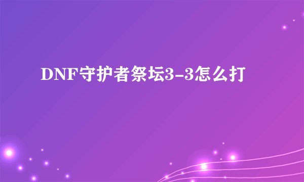DNF守护者祭坛3-3怎么打