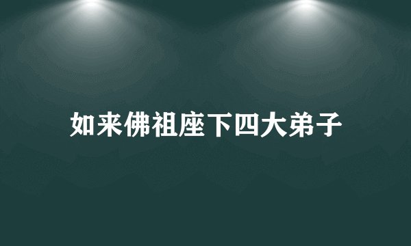 如来佛祖座下四大弟子