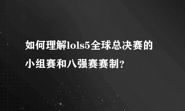 如何理解lols5全球总决赛的小组赛和八强赛赛制？