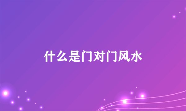 什么是门对门风水