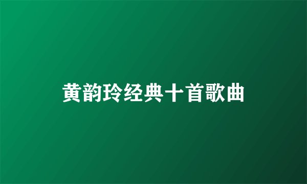 黄韵玲经典十首歌曲