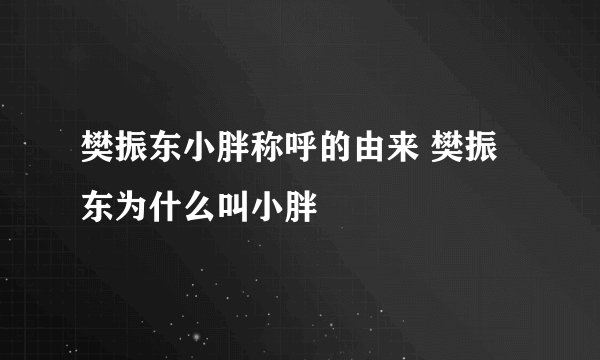 樊振东小胖称呼的由来 樊振东为什么叫小胖