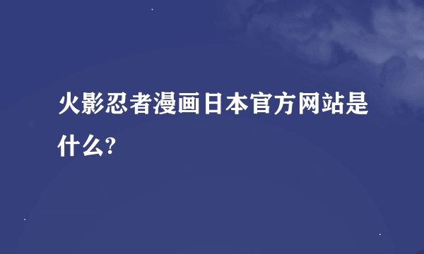 火影忍者漫画日本官方网站是什么?