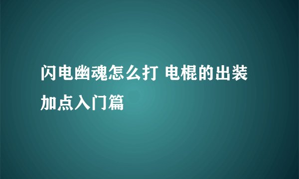 闪电幽魂怎么打 电棍的出装加点入门篇