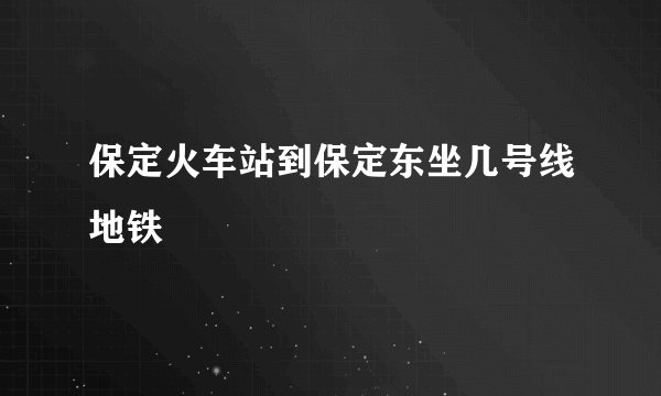 保定火车站到保定东坐几号线地铁