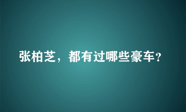 张柏芝，都有过哪些豪车？