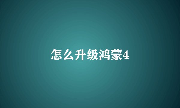 怎么升级鸿蒙4