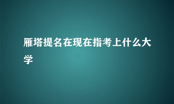雁塔提名在现在指考上什么大学