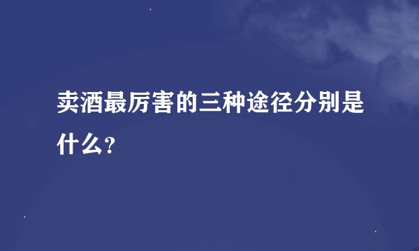 卖酒最厉害的三种途径分别是什么？