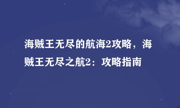海贼王无尽的航海2攻略，海贼王无尽之航2：攻略指南
