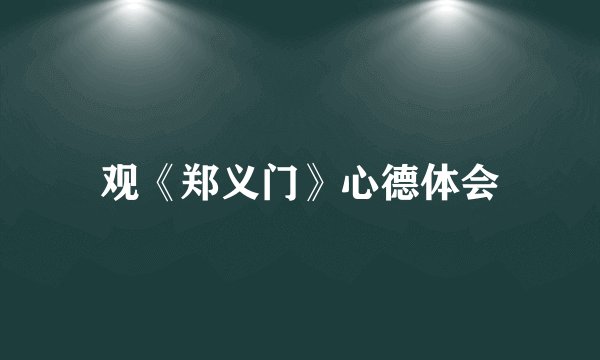 观《郑义门》心德体会