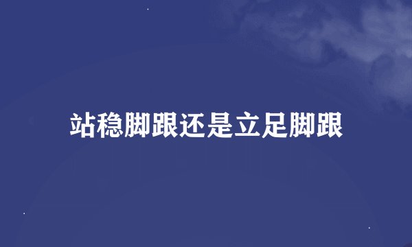站稳脚跟还是立足脚跟