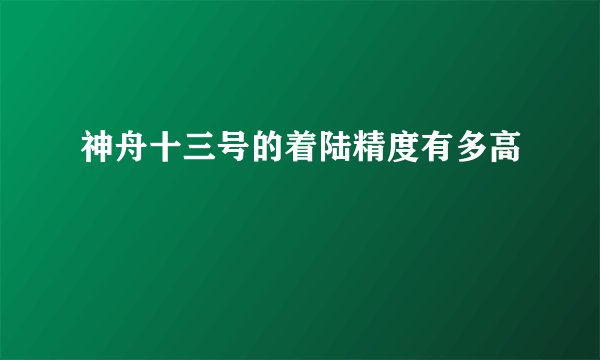 神舟十三号的着陆精度有多高