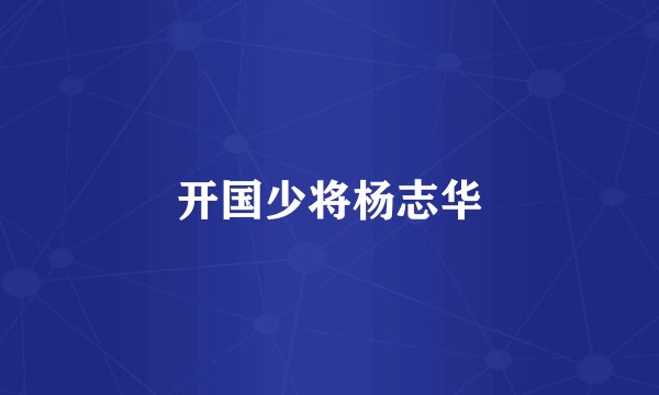 开国少将杨志华