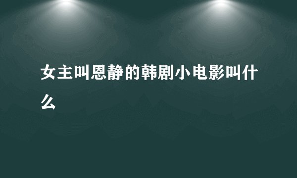 女主叫恩静的韩剧小电影叫什么