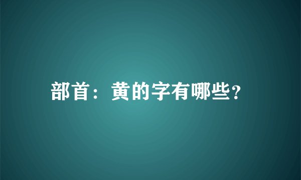 部首：黄的字有哪些？