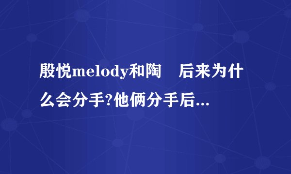 殷悦melody和陶喆后来为什么会分手?他俩分手后隔了多久殷悦melody结婚的?