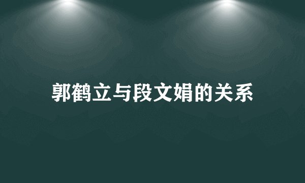 郭鹤立与段文娟的关系