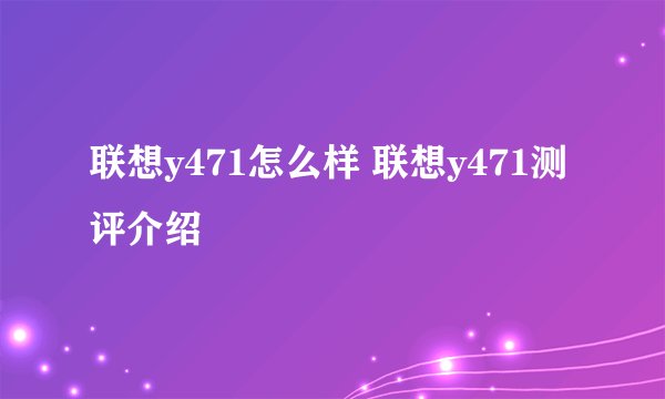 联想y471怎么样 联想y471测评介绍