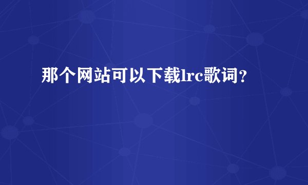 那个网站可以下载lrc歌词？