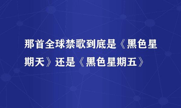 那首全球禁歌到底是《黑色星期天》还是《黑色星期五》