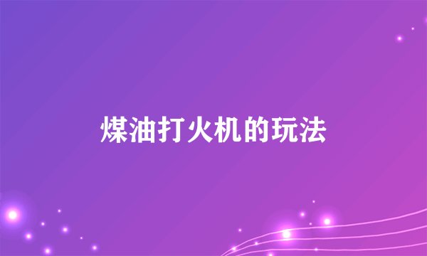 煤油打火机的玩法