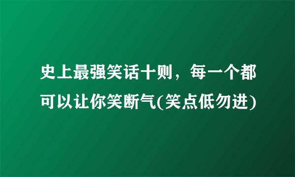 史上最强笑话十则，每一个都可以让你笑断气(笑点低勿进)