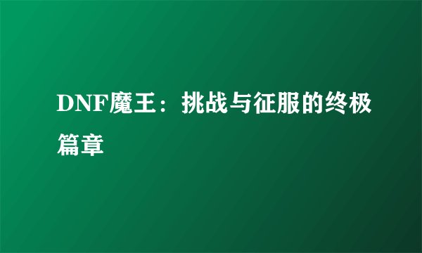 DNF魔王：挑战与征服的终极篇章